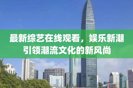 最新综艺在线观看，娱乐新潮引领潮流文化的新风尚