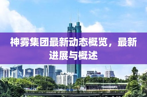 神雾集团最新动态概览，最新进展与概述