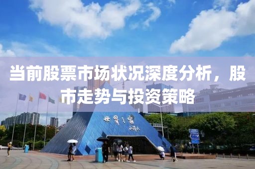 当前股票市场状况深度分析，股市走势与投资策略