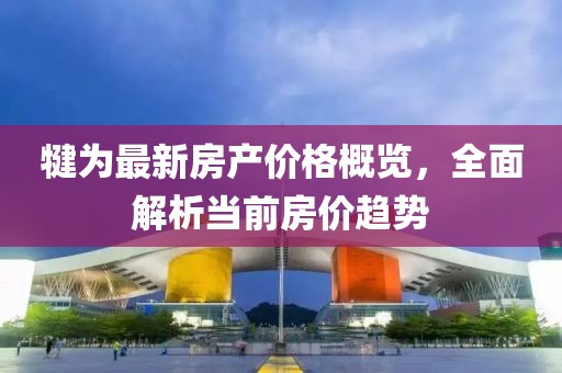 犍为最新房产价格概览，全面解析当前房价趋势