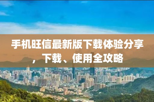 手机旺信最新版下载体验分享，下载、使用全攻略