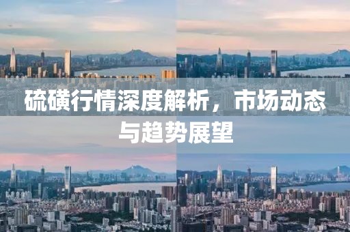 硫磺行情深度解析，市场动态与趋势展望
