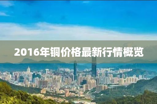 2016年铜价格最新行情概览