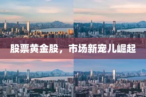 股票黄金股，市场新宠儿崛起