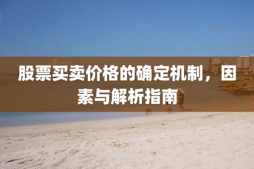 股票买卖价格的确定机制，因素与解析指南
