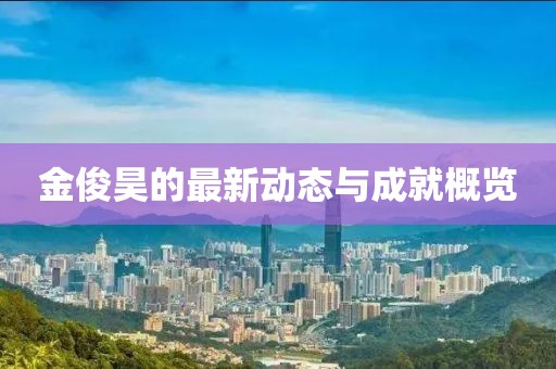 金俊昊的最新动态与成就概览