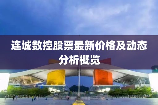 连城数控股票最新价格及动态分析概览
