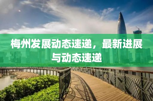 梅州发展动态速递，最新进展与动态速递