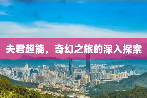 夫君超能，奇幻之旅的深入探索