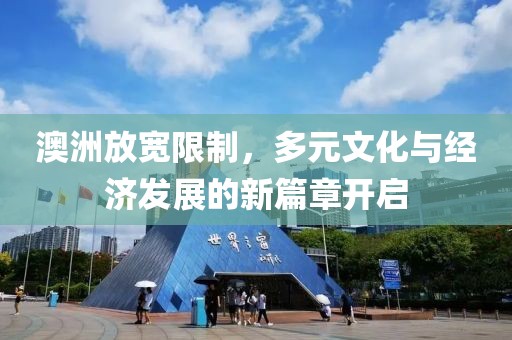 澳洲放宽限制，多元文化与经济发展的新篇章开启