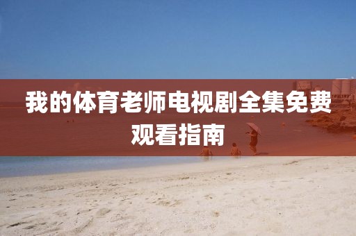 我的体育老师电视剧全集免费观看指南