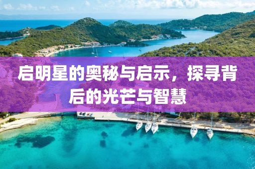 启明星的奥秘与启示，探寻背后的光芒与智慧