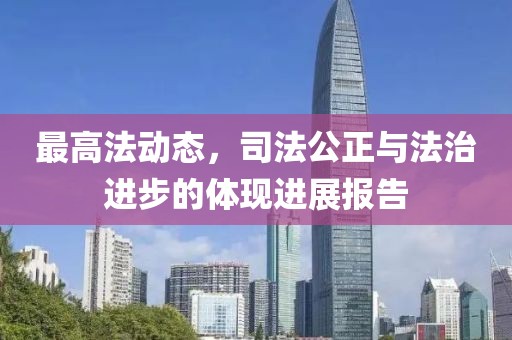 最高法动态，司法公正与法治进步的体现进展报告