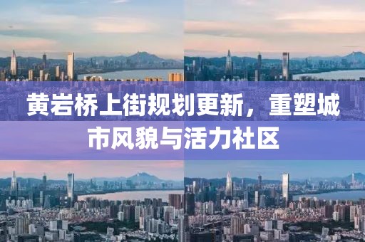 黄岩桥上街规划更新，重塑城市风貌与活力社区