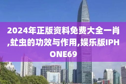 2024年正版资料免费大全一肖,虻虫的功效与作用,娱乐版IPHONE69