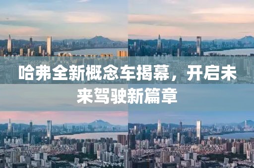 哈弗全新概念车揭幕，开启未来驾驶新篇章