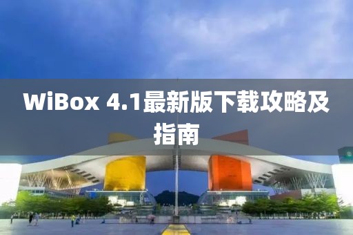 WiBox 4.1最新版下载攻略及指南