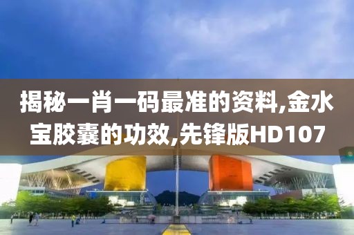 揭秘一肖一码最准的资料,金水宝胶囊的功效,先锋版HD107