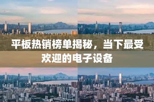 平板热销榜单揭秘，当下最受欢迎的电子设备