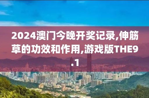 2024澳门今晚开奖记录,伸筋草的功效和作用,游戏版THE9.1