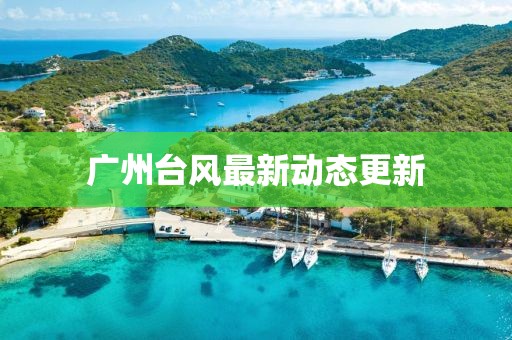 广州台风最新动态更新