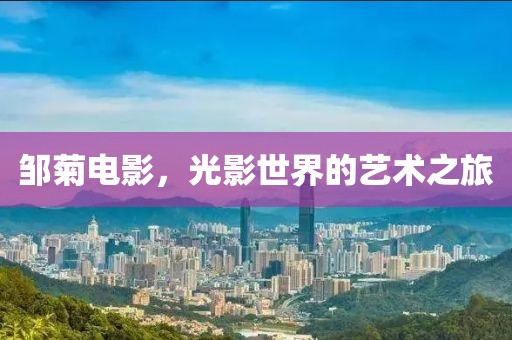 邹菊电影，光影世界的艺术之旅