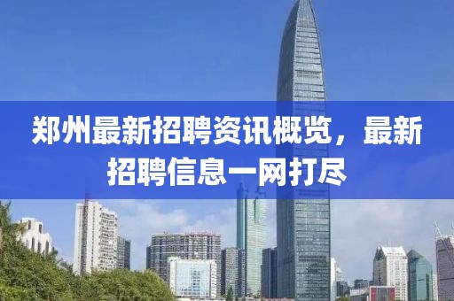 郑州最新招聘资讯概览，最新招聘信息一网打尽