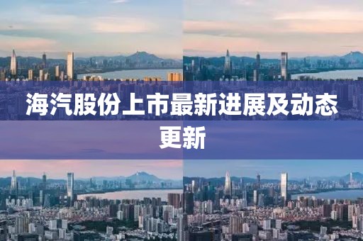 海汽股份上市最新进展及动态更新