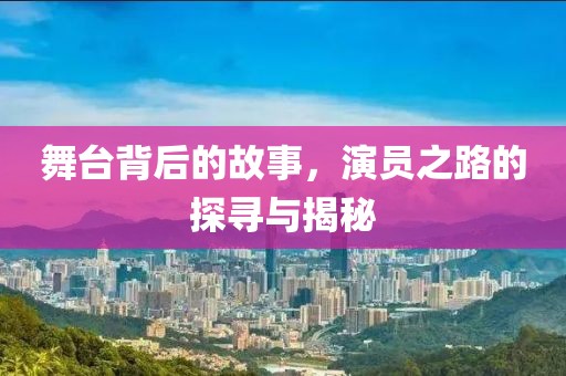 舞台背后的故事，演员之路的探寻与揭秘