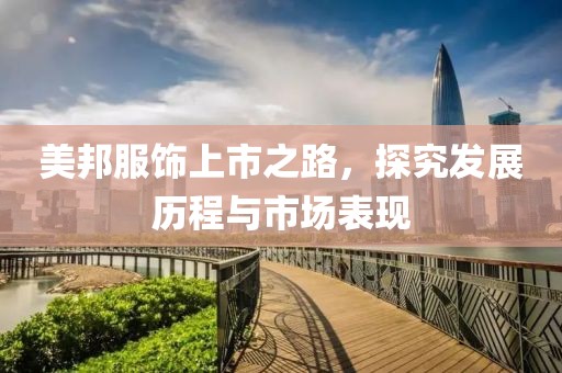美邦服饰上市之路，探究发展历程与市场表现