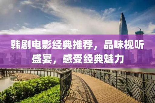 韩剧电影经典推荐，品味视听盛宴，感受经典魅力