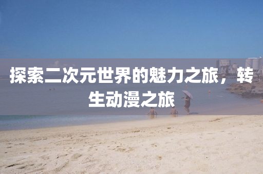 探索二次元世界的魅力之旅，转生动漫之旅