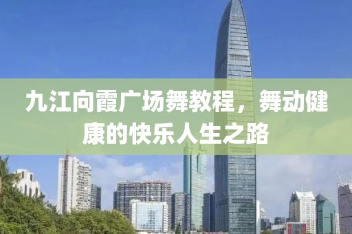 九江向霞广场舞教程，舞动健康的快乐人生之路