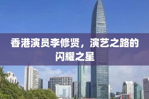 香港演员李修贤，演艺之路的闪耀之星