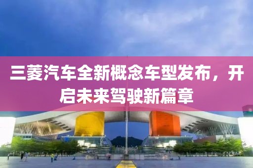 三菱汽车全新概念车型发布，开启未来驾驶新篇章