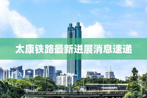 太康铁路最新进展消息速递