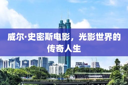 威尔·史密斯电影，光影世界的传奇人生