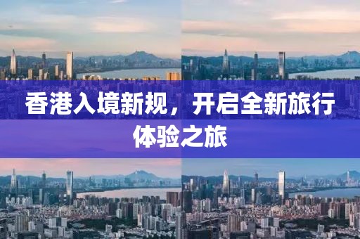 香港入境新规，开启全新旅行体验之旅