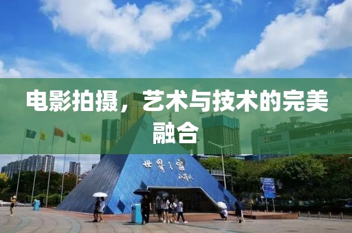 电影拍摄，艺术与技术的完美融合