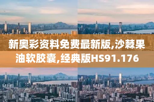 新奥彩资料免费最新版,沙棘果油软胶囊,经典版HS91.176