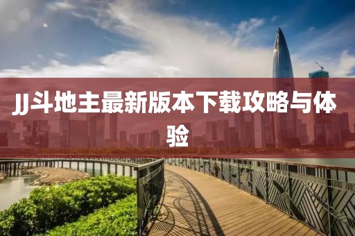 JJ斗地主最新版本下载攻略与体验