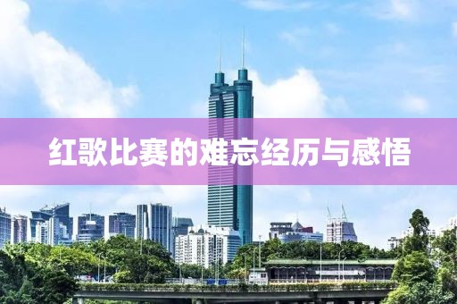 红歌比赛的难忘经历与感悟