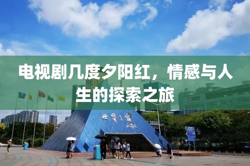 电视剧几度夕阳红，情感与人生的探索之旅