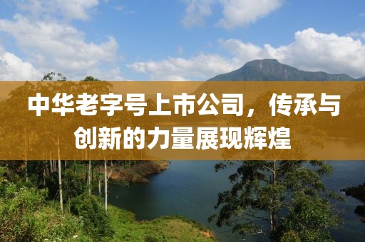 中华老字号上市公司，传承与创新的力量展现辉煌
