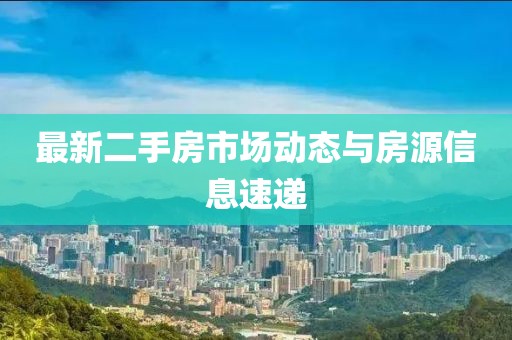 最新二手房市场动态与房源信息速递