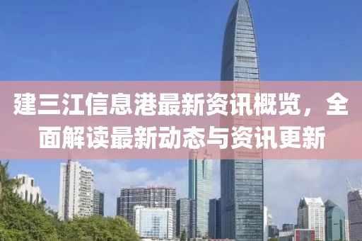 建三江信息港最新资讯概览，全面解读最新动态与资讯更新
