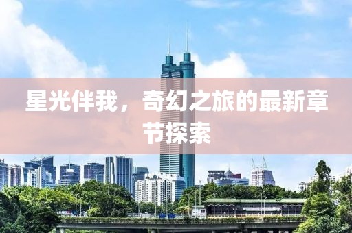 星光伴我，奇幻之旅的最新章节探索