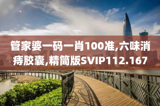管家婆一码一肖100准,六味消痔胶囊,精简版SVIP112.167