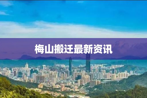 梅山搬迁最新资讯