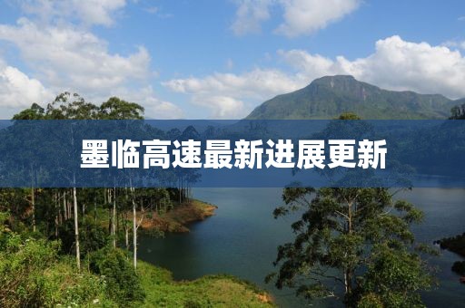 墨临高速最新进展更新
